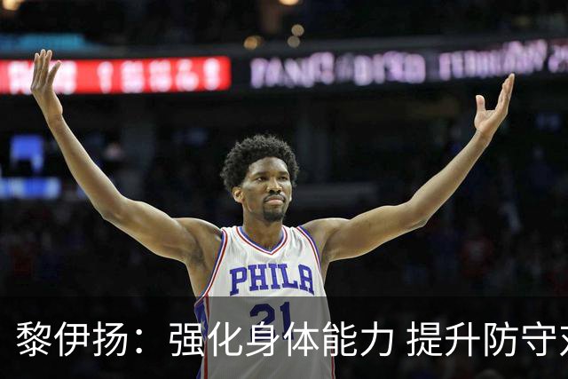 黎伊扬：强化身体能力 提升防守对抗强度与体能储备 精进投篮技术