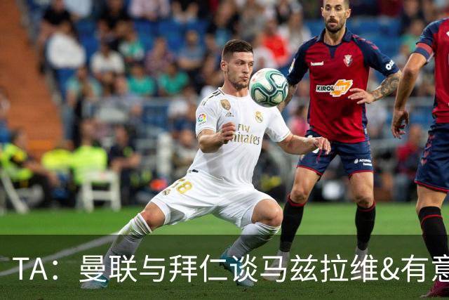 TA：曼联与拜仁谈马兹拉维&有意邓弗里斯